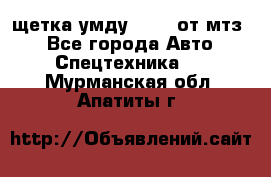 щетка умду-80.82 от мтз  - Все города Авто » Спецтехника   . Мурманская обл.,Апатиты г.